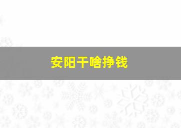 安阳干啥挣钱