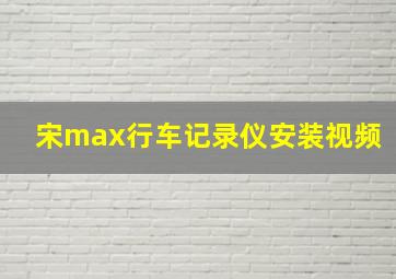 宋max行车记录仪安装视频