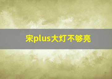 宋plus大灯不够亮