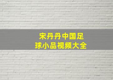 宋丹丹中国足球小品视频大全