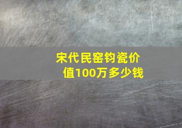 宋代民窑钧瓷价值100万多少钱