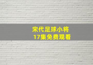 宋代足球小将17集免费观看