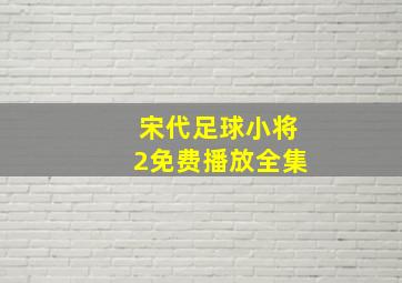 宋代足球小将2免费播放全集