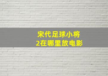 宋代足球小将2在哪里放电影