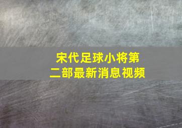 宋代足球小将第二部最新消息视频