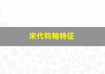 宋代钧釉特征