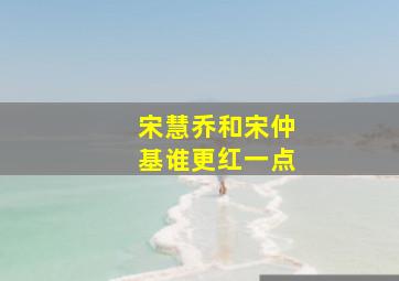 宋慧乔和宋仲基谁更红一点