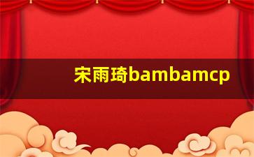 宋雨琦bambamcp