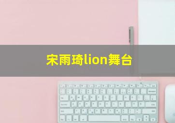 宋雨琦lion舞台