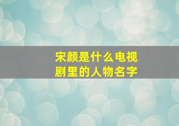 宋颜是什么电视剧里的人物名字