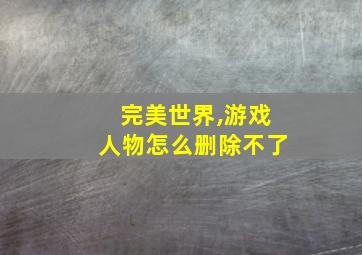 完美世界,游戏人物怎么删除不了