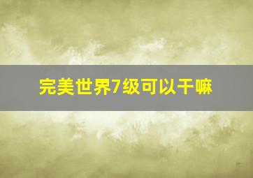 完美世界7级可以干嘛