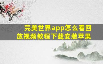 完美世界app怎么看回放视频教程下载安装苹果