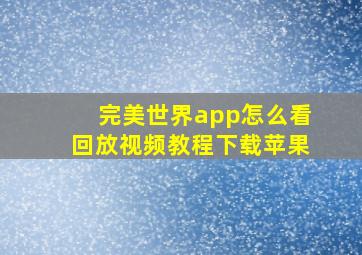 完美世界app怎么看回放视频教程下载苹果