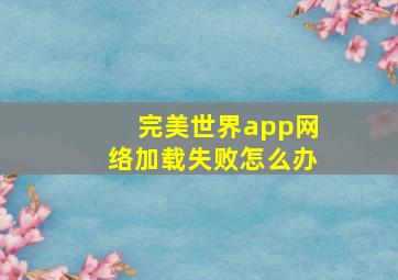 完美世界app网络加载失败怎么办