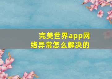 完美世界app网络异常怎么解决的