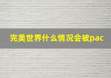 完美世界什么情况会被pac