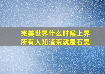 完美世界什么时候上界所有人知道荒就是石昊