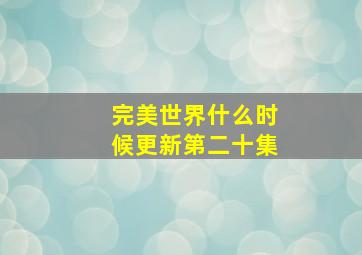 完美世界什么时候更新第二十集