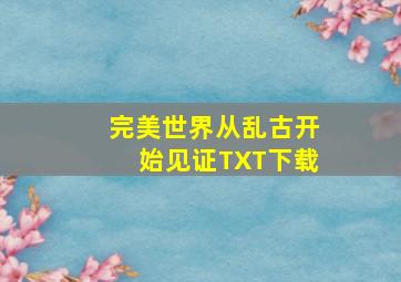 完美世界从乱古开始见证TXT下载