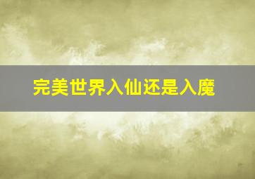 完美世界入仙还是入魔