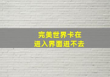 完美世界卡在进入界面进不去