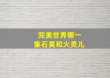 完美世界哪一集石昊和火灵儿