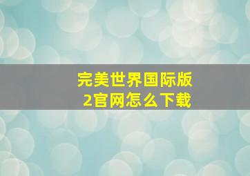 完美世界国际版2官网怎么下载