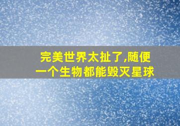 完美世界太扯了,随便一个生物都能毁灭星球