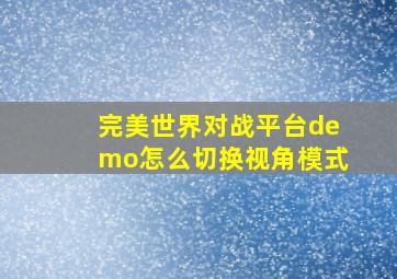 完美世界对战平台demo怎么切换视角模式