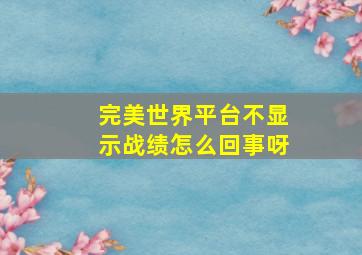 完美世界平台不显示战绩怎么回事呀