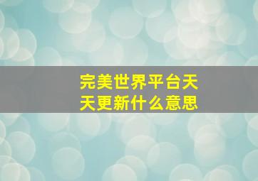 完美世界平台天天更新什么意思