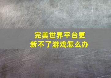 完美世界平台更新不了游戏怎么办