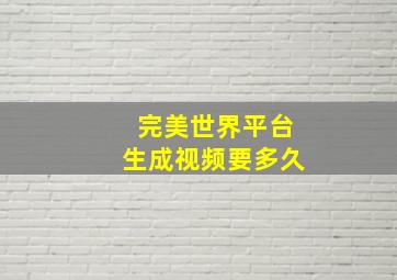 完美世界平台生成视频要多久