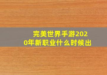 完美世界手游2020年新职业什么时候出