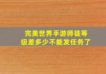 完美世界手游师徒等级差多少不能发任务了