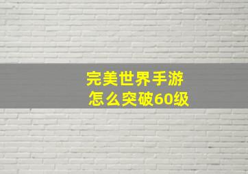 完美世界手游怎么突破60级