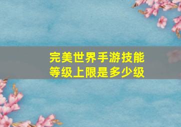 完美世界手游技能等级上限是多少级