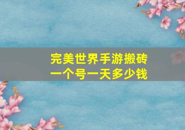 完美世界手游搬砖一个号一天多少钱