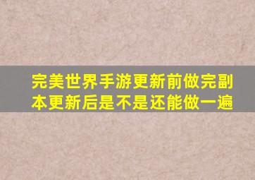 完美世界手游更新前做完副本更新后是不是还能做一遍