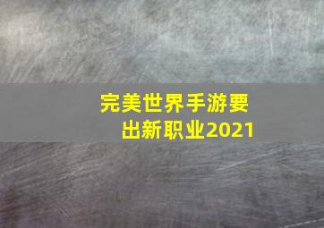 完美世界手游要出新职业2021