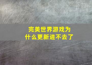 完美世界游戏为什么更新进不去了