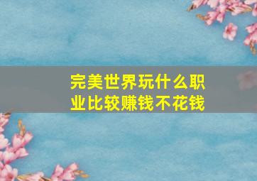 完美世界玩什么职业比较赚钱不花钱