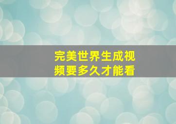 完美世界生成视频要多久才能看