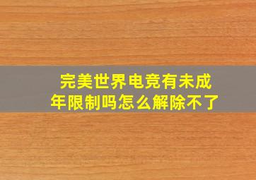 完美世界电竞有未成年限制吗怎么解除不了