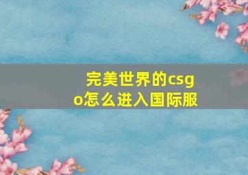 完美世界的csgo怎么进入国际服