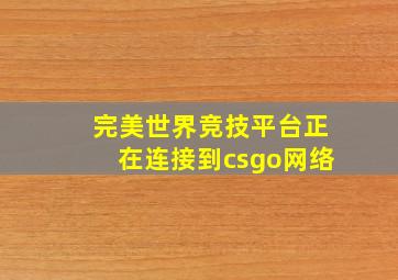 完美世界竞技平台正在连接到csgo网络