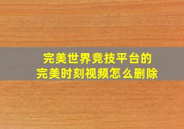 完美世界竞技平台的完美时刻视频怎么删除