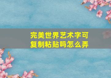 完美世界艺术字可复制粘贴吗怎么弄