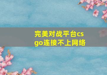 完美对战平台csgo连接不上网络